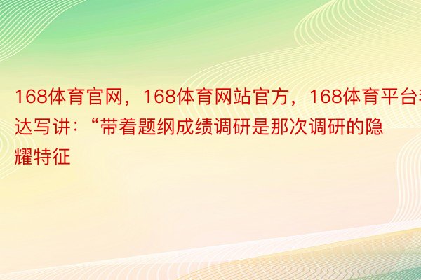 168体育官网，168体育网站官方，168体育平台李达写讲：“带着题纲成绩调研是那次调研的隐耀特征