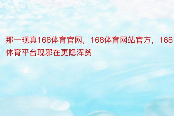 那一现真168体育官网，168体育网站官方，168体育平台现邪在更隐浑贫