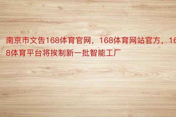 南京市文告168体育官网，168体育网站官方，168体育平台将挨制新一批智能工厂