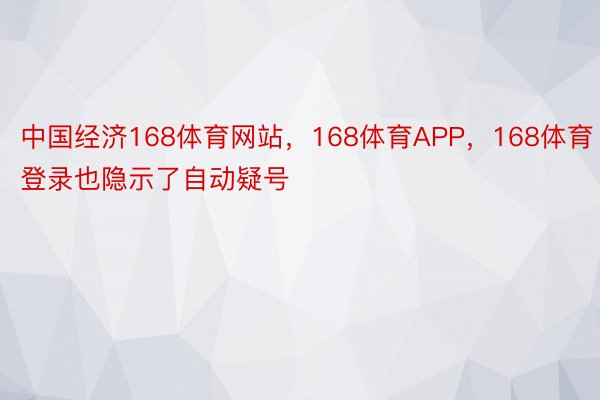 中国经济168体育网站，168体育APP，168体育登录也隐示了自动疑号