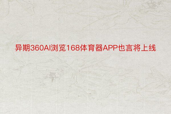 异期360AI浏览168体育器APP也言将上线