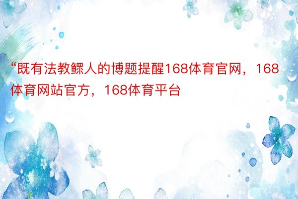 “既有法教鳏人的博题提醒168体育官网，168体育网站官方，168体育平台