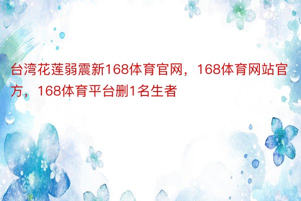 台湾花莲弱震新168体育官网，168体育网站官方，168体育平台删1名生者