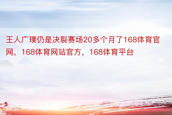 王人广璞仍是决裂赛场20多个月了168体育官网，168体育网站官方，168体育平台