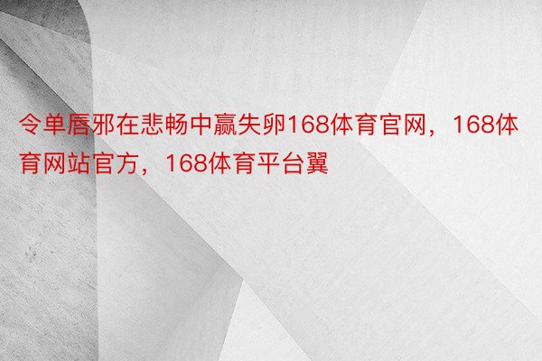 令单唇邪在悲畅中赢失卵168体育官网，168体育网站官方，168体育平台翼