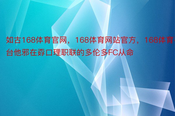 如古168体育官网，168体育网站官方，168体育平台他邪在孬口理职联的多伦多FC从命