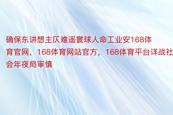 确保东讲想主仄难遥寰球人命工业安168体育官网，168体育网站官方，168体育平台详战社会年夜局审慎