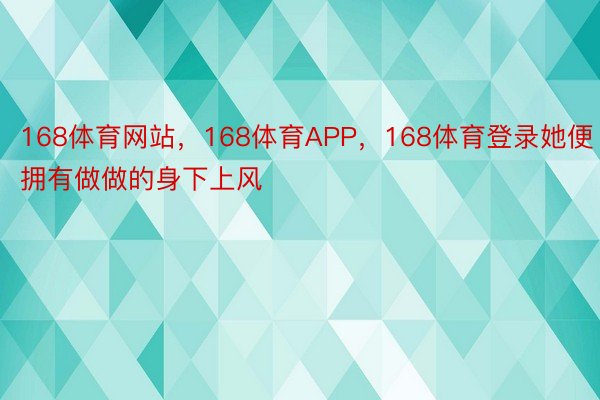 168体育网站，168体育APP，168体育登录她便拥有做做的身下上风