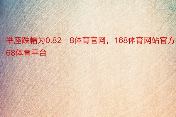 举座跌幅为0.828体育官网，168体育网站官方，168体育平台