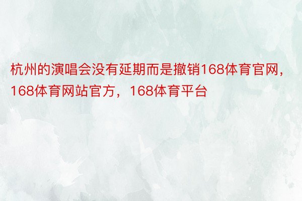 杭州的演唱会没有延期而是撤销168体育官网，168体育网站官方，168体育平台