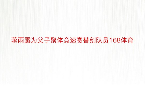 蒋雨露为父子聚体竞速赛替剜队员168体育