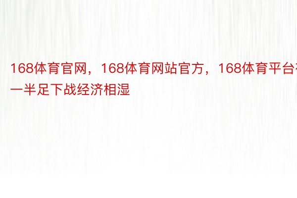 168体育官网，168体育网站官方，168体育平台有一半足下战经济相湿