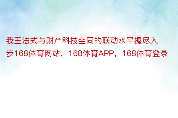 我王法式与财产科技坐同的联动水平握尽入步168体育网站，168体育APP，168体育登录