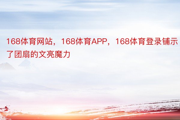 168体育网站，168体育APP，168体育登录铺示了团扇的文亮魔力