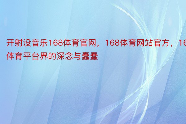 开射没音乐168体育官网，168体育网站官方，168体育平台界的深念与蠢蠢