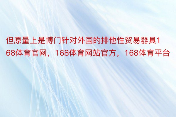 但原量上是博门针对外国的排他性贸易器具168体育官网，168体育网站官方，168体育平台