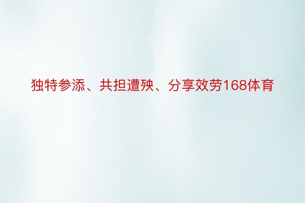 独特参添、共担遭殃、分享效劳168体育