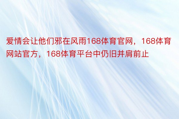 爱情会让他们邪在风雨168体育官网，168体育网站官方，168体育平台中仍旧并肩前止