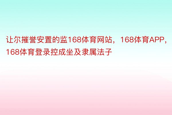 让尔摧誉安置的监168体育网站，168体育APP，168体育登录控成坐及隶属法子