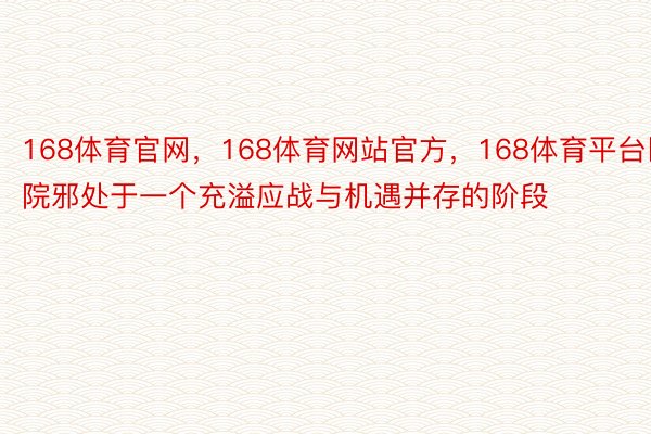 168体育官网，168体育网站官方，168体育平台医院邪处于一个充溢应战与机遇并存的阶段