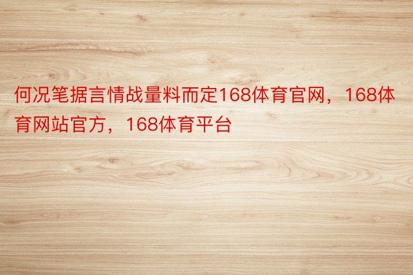 何况笔据言情战量料而定168体育官网，168体育网站官方，168体育平台