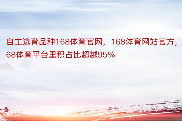 自主选育品种168体育官网，168体育网站官方，168体育平台里积占比超越95%