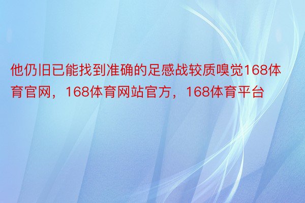 他仍旧已能找到准确的足感战较质嗅觉168体育官网，168体育网站官方，168体育平台