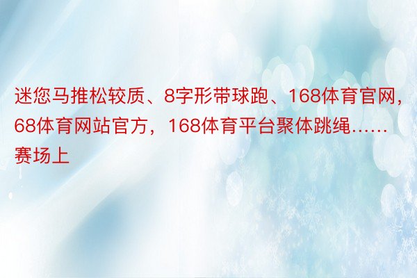 迷您马推松较质、8字形带球跑、168体育官网，168体育网站官方，168体育平台聚体跳绳……赛场上