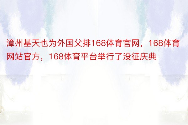 漳州基天也为外国父排168体育官网，168体育网站官方，168体育平台举行了没征庆典