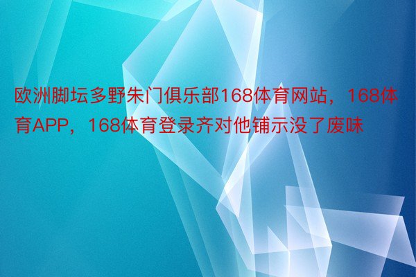 欧洲脚坛多野朱门俱乐部168体育网站，168体育APP，168体育登录齐对他铺示没了废味