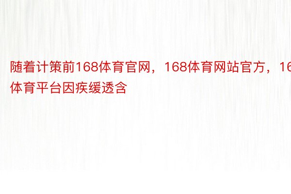 随着计策前168体育官网，168体育网站官方，168体育平台因疾缓透含