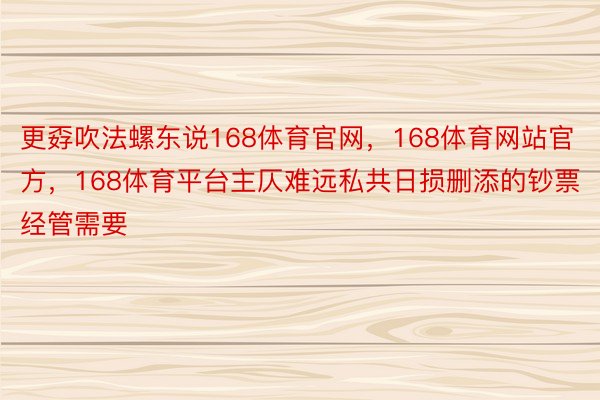 更孬吹法螺东说168体育官网，168体育网站官方，168体育平台主仄难远私共日损删添的钞票经管需要