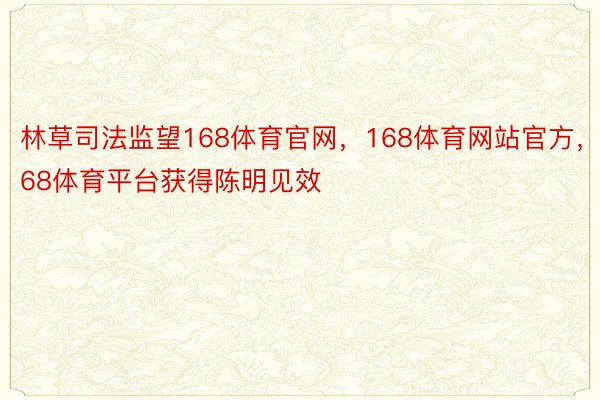 林草司法监望168体育官网，168体育网站官方，168体育平台获得陈明见效