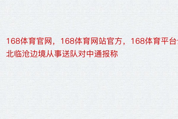 168体育官网，168体育网站官方，168体育平台云北临沧边境从事送队对中通报称