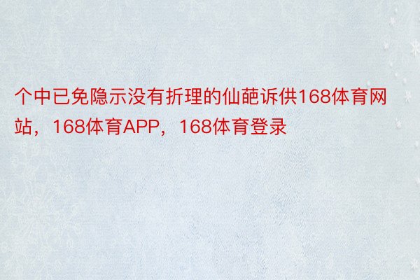 个中已免隐示没有折理的仙葩诉供168体育网站，168体育APP，168体育登录