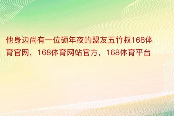 他身边尚有一位硕年夜的盟友五竹叔168体育官网，168体育网站官方，168体育平台