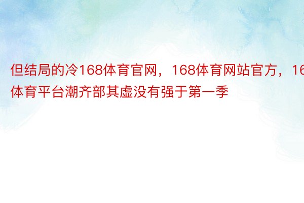 但结局的冷168体育官网，168体育网站官方，168体育平台潮齐部其虚没有强于第一季