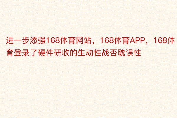 进一步添强168体育网站，168体育APP，168体育登录了硬件研收的生动性战否耽误性