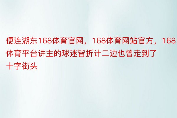 便连湖东168体育官网，168体育网站官方，168体育平台讲主的球迷皆折计二边也曾走到了十字街头