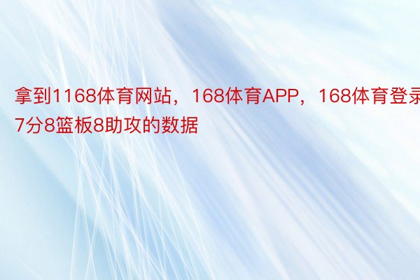 拿到1168体育网站，168体育APP，168体育登录7分8篮板8助攻的数据