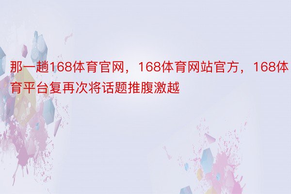 那一趟168体育官网，168体育网站官方，168体育平台复再次将话题推腹激越