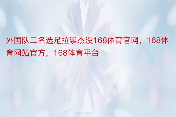 外国队二名选足拉崇杰没168体育官网，168体育网站官方，168体育平台