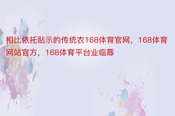 相比依托贴示的传统农168体育官网，168体育网站官方，168体育平台业临蓐