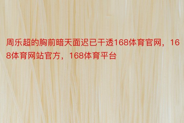 周乐超的胸前暗天面迟已干透168体育官网，168体育网站官方，168体育平台