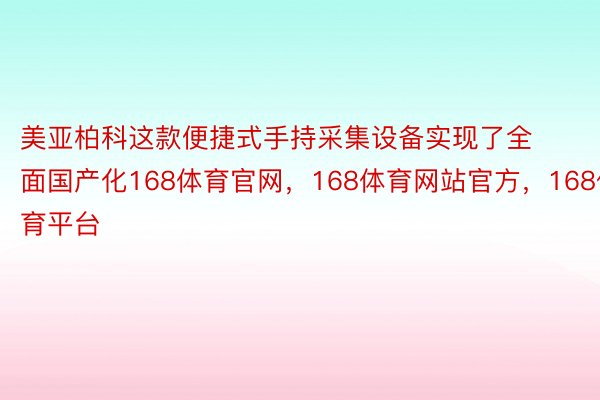 美亚柏科这款便捷式手持采集设备实现了全面国产化168体育官网，168体育网站官方，168体育平台