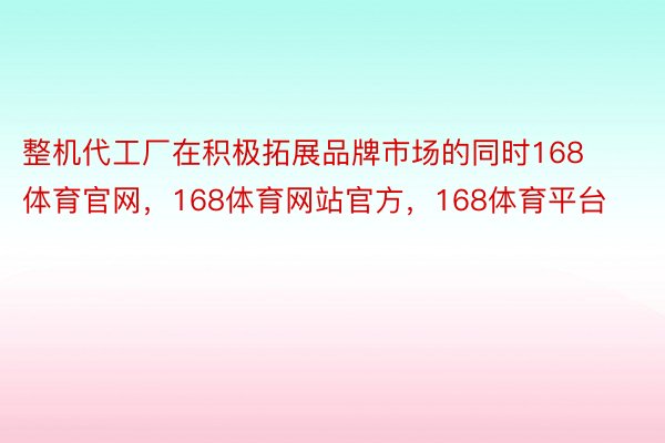 整机代工厂在积极拓展品牌市场的同时168体育官网，168体育网站官方，168体育平台