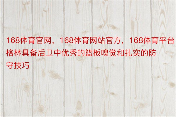 168体育官网，168体育网站官方，168体育平台格林具备后卫中优秀的篮板嗅觉和扎实的防守技巧