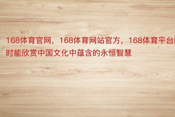 168体育官网，168体育网站官方，168体育平台同时能欣赏中国文化中蕴含的永恒智慧